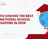 How to Choose the Best International School in Singapore in 2026.